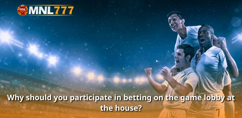 Why should you participate in betting on the game lobby at the house?